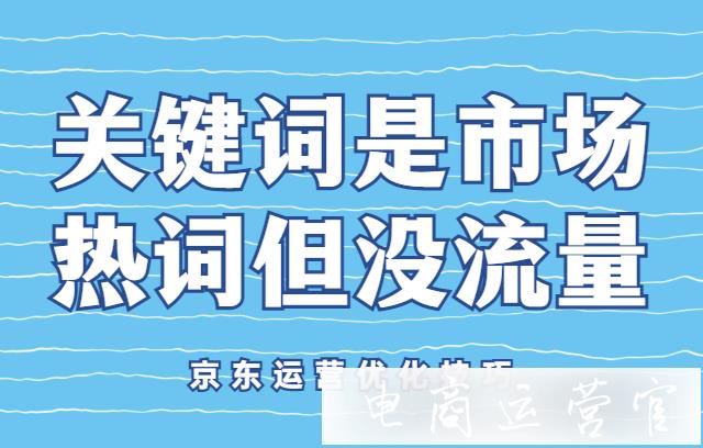 京東優(yōu)化點擊率后效果不好?和競品差距大?京東運營優(yōu)化技巧